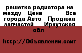  решетка радиатора на мазду › Цена ­ 4 500 - Все города Авто » Продажа запчастей   . Иркутская обл.